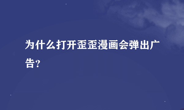 为什么打开歪歪漫画会弹出广告？