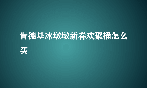 肯德基冰墩墩新春欢聚桶怎么买