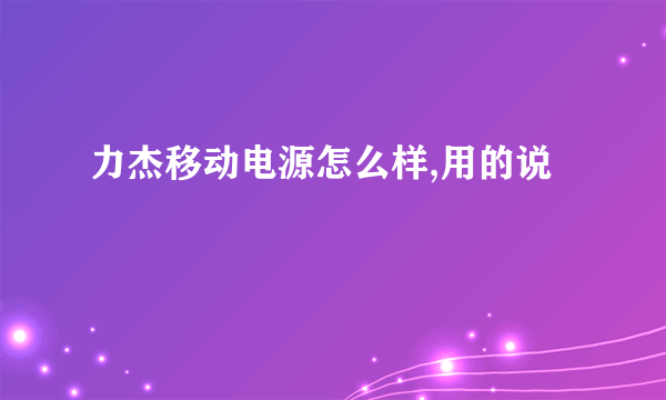 力杰移动电源怎么样,用的说