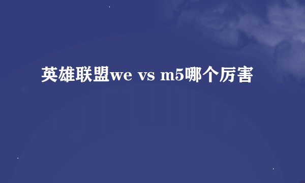 英雄联盟we vs m5哪个厉害