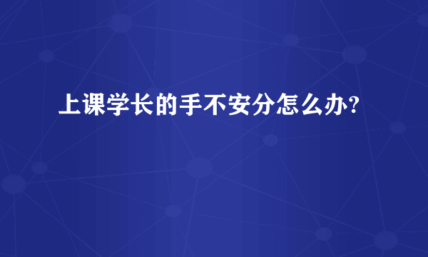 上课学长的手不安分怎么办?