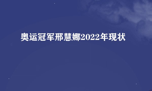 奥运冠军邢慧娜2022年现状