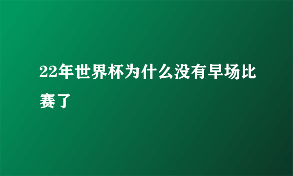 22年世界杯为什么没有早场比赛了