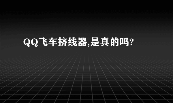 QQ飞车挤线器,是真的吗?