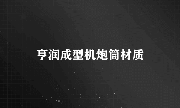 亨润成型机炮筒材质