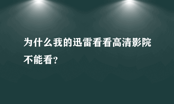 为什么我的迅雷看看高清影院不能看？