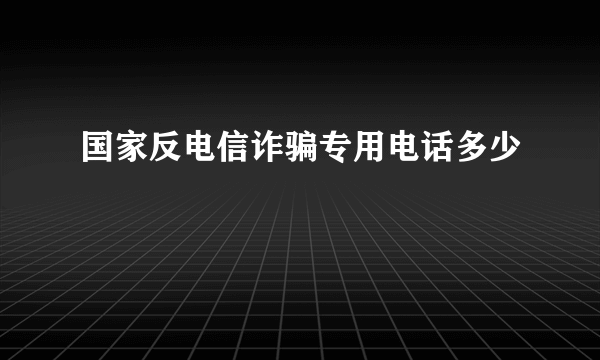 国家反电信诈骗专用电话多少