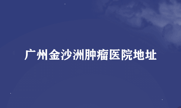 广州金沙洲肿瘤医院地址