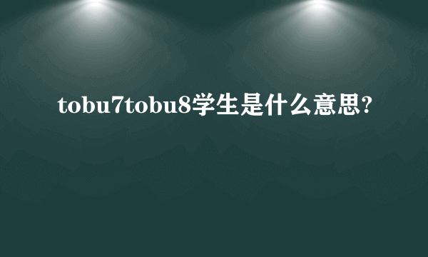 tobu7tobu8学生是什么意思?