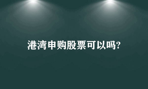 港湾申购股票可以吗?