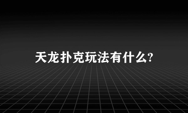 天龙扑克玩法有什么?