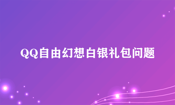 QQ自由幻想白银礼包问题