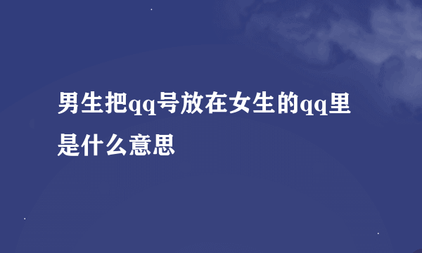 男生把qq号放在女生的qq里是什么意思