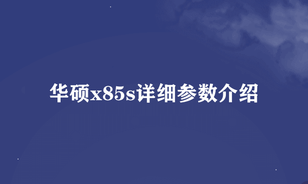 华硕x85s详细参数介绍