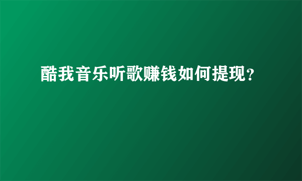 酷我音乐听歌赚钱如何提现？