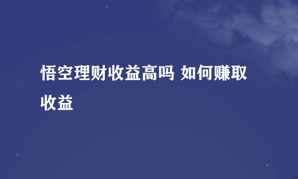 悟空理财收益高吗 如何赚取收益