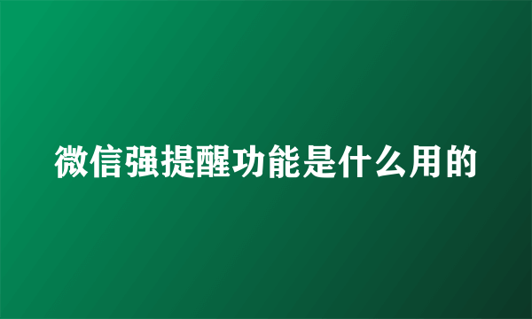 微信强提醒功能是什么用的