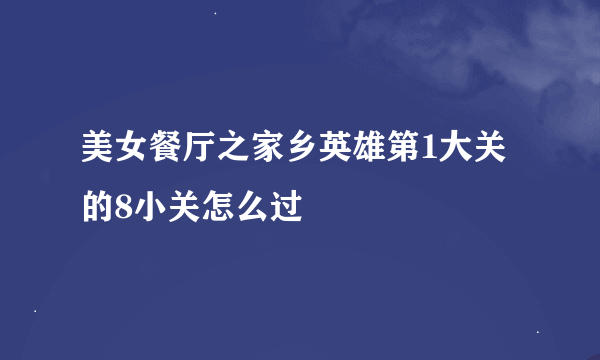 美女餐厅之家乡英雄第1大关的8小关怎么过