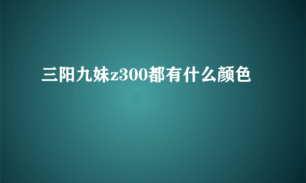 三阳九妹z300都有什么颜色