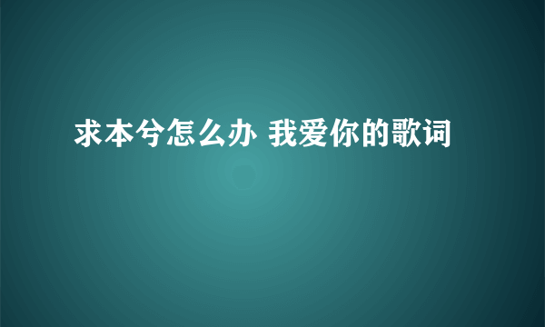 求本兮怎么办 我爱你的歌词