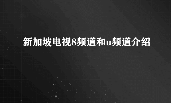 新加坡电视8频道和u频道介绍