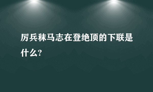 厉兵秣马志在登绝顶的下联是什么?