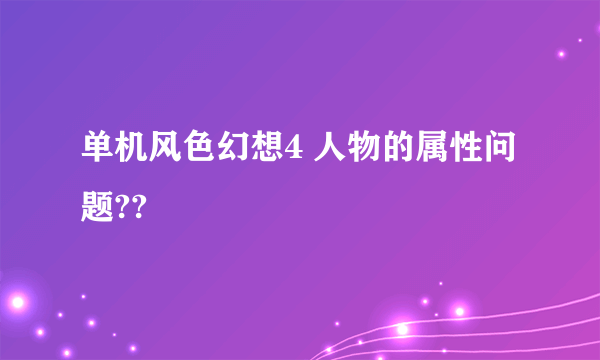 单机风色幻想4 人物的属性问题??