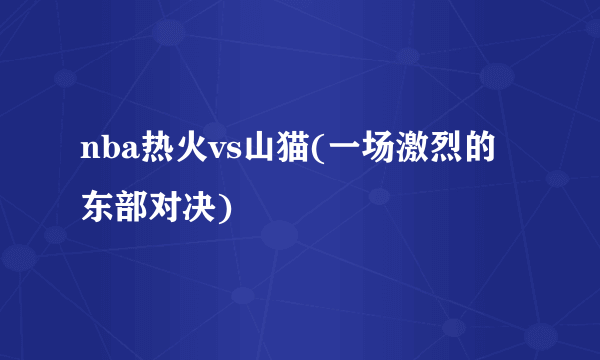 nba热火vs山猫(一场激烈的东部对决)