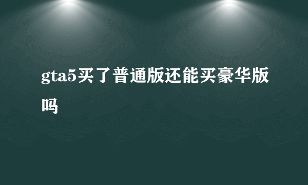 gta5买了普通版还能买豪华版吗