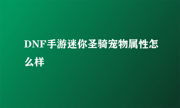 DNF手游迷你圣骑宠物属性怎么样