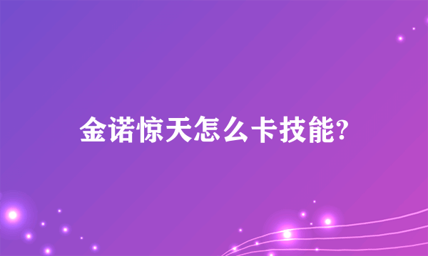 金诺惊天怎么卡技能?