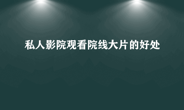 私人影院观看院线大片的好处