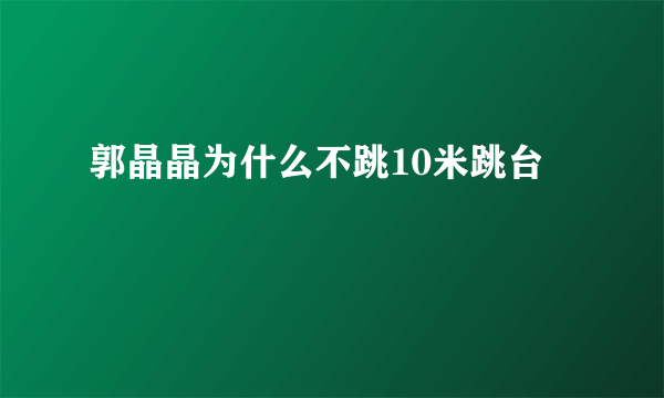 郭晶晶为什么不跳10米跳台