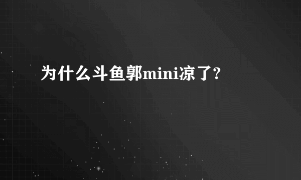 为什么斗鱼郭mini凉了?