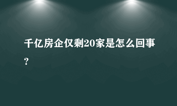 千亿房企仅剩20家是怎么回事？