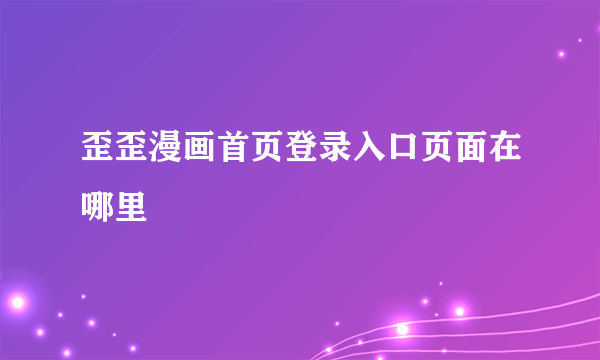 歪歪漫画首页登录入口页面在哪里