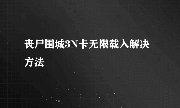 丧尸围城3N卡无限载入解决方法