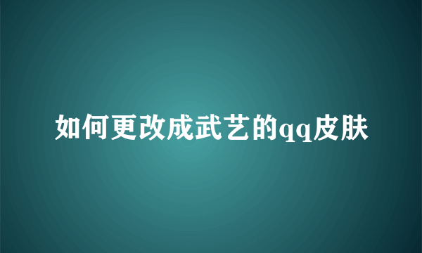 如何更改成武艺的qq皮肤