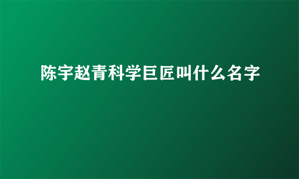 陈宇赵青科学巨匠叫什么名字