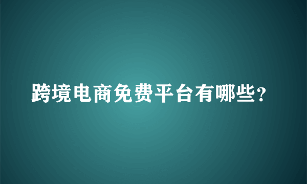 跨境电商免费平台有哪些？