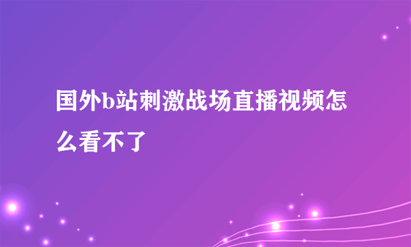 国外b站刺激战场直播视频怎么看不了