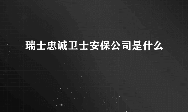 瑞士忠诚卫士安保公司是什么