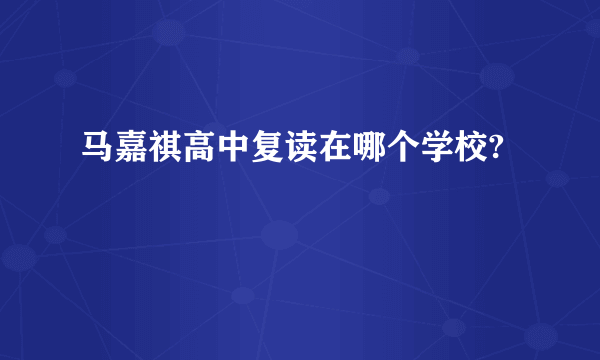 马嘉祺高中复读在哪个学校?