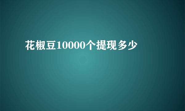 花椒豆10000个提现多少