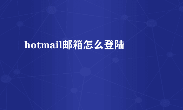 hotmail邮箱怎么登陆