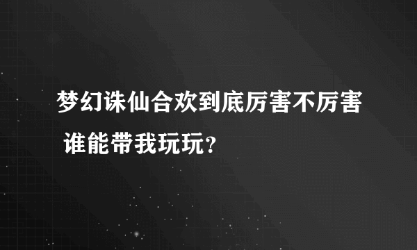 梦幻诛仙合欢到底厉害不厉害 谁能带我玩玩？