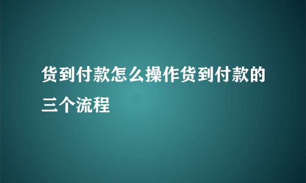 货到付款怎么操作货到付款的三个流程