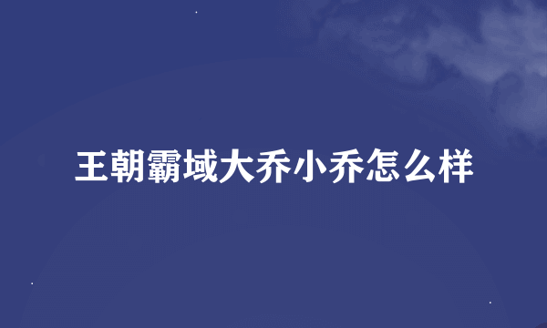 王朝霸域大乔小乔怎么样