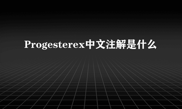 Progesterex中文注解是什么