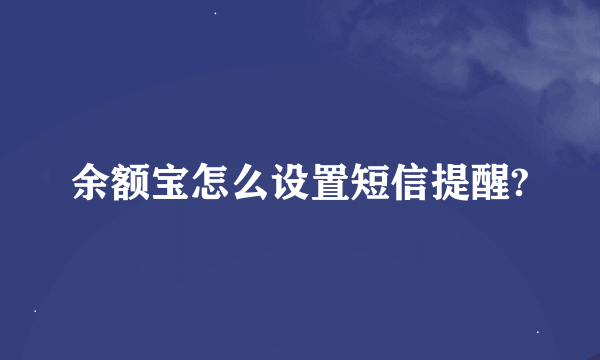 余额宝怎么设置短信提醒?